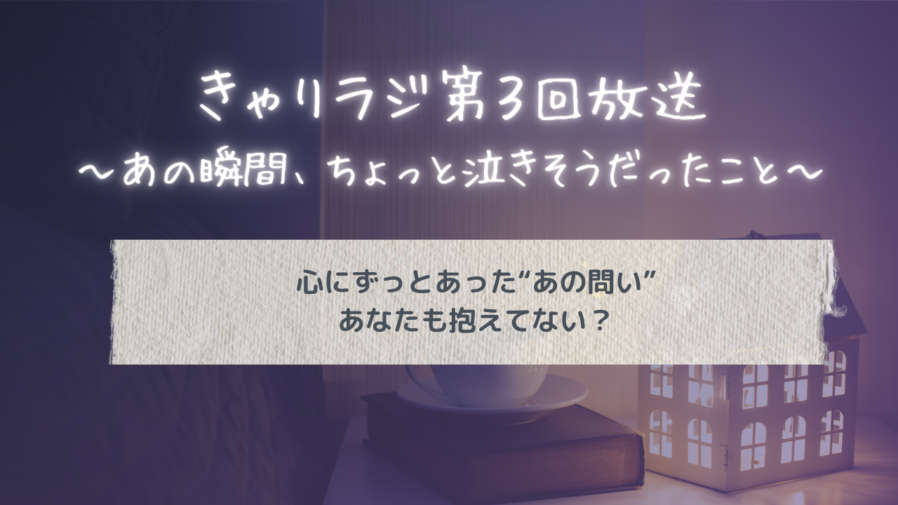 きゃりラジ第3回放送～あの瞬間、ちょっと泣きそうだったこと～