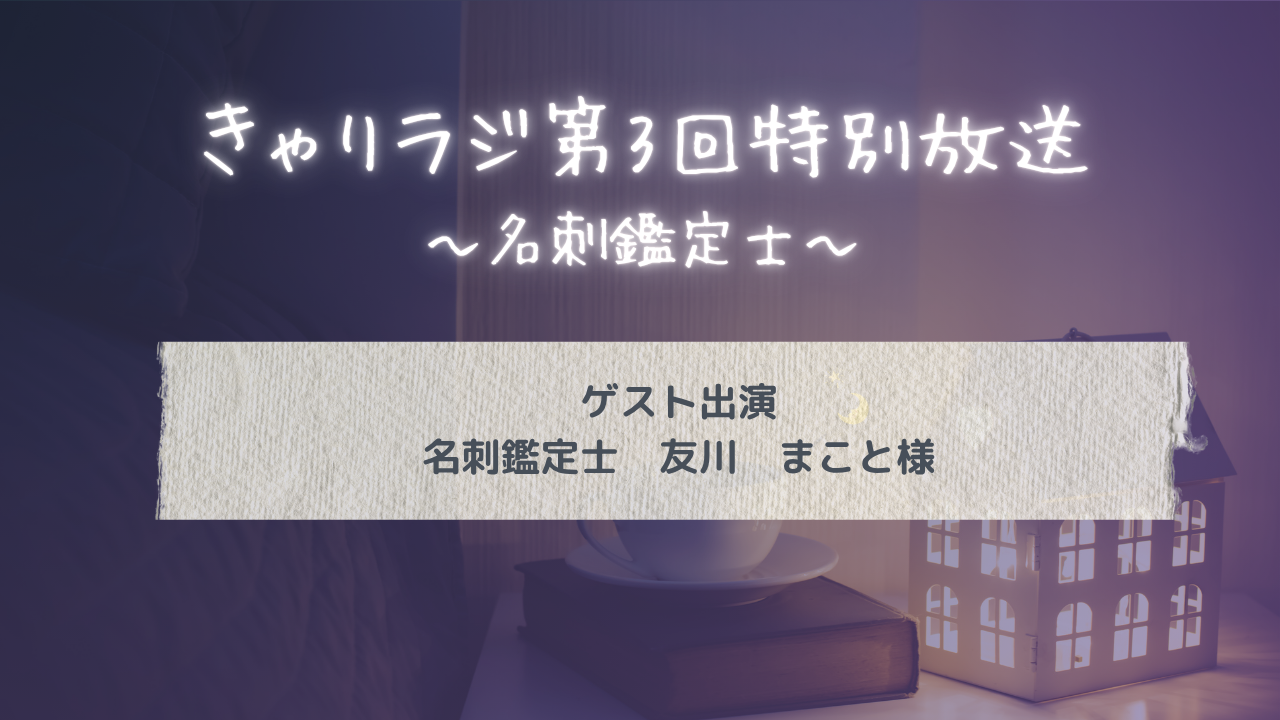 きゃりラジ第3回特別放送～名刺鑑定士/友川まこと様～