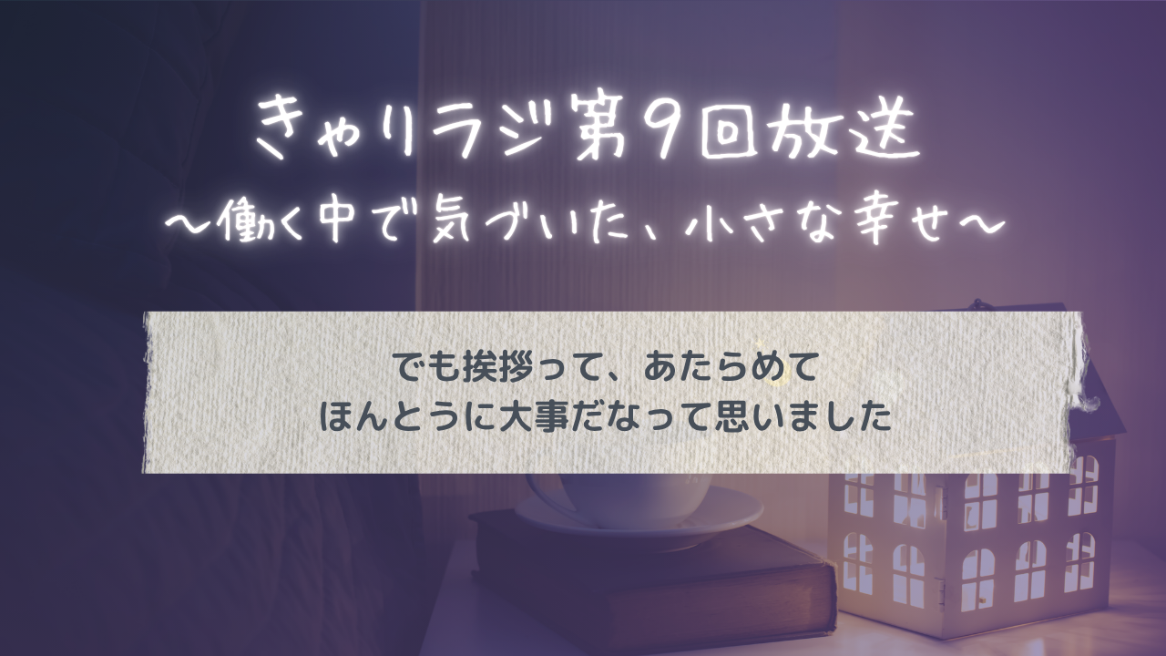 きゃりラジ第9回放送～働く中で気づいた、小さな幸せ～